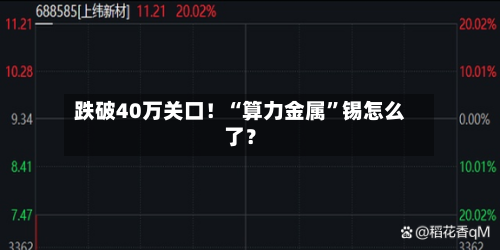跌破40万关口！“算力金属”锡怎么了？-第3张图片