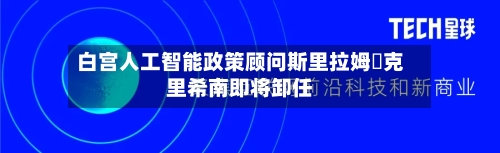 白宫人工智能政策顾问斯里拉姆・克里希南即将卸任-第3张图片