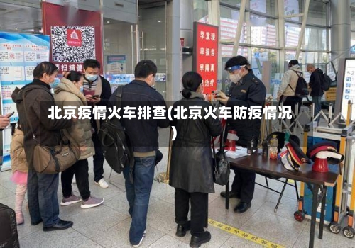 北京疫情火车排查(北京火车防疫情况)