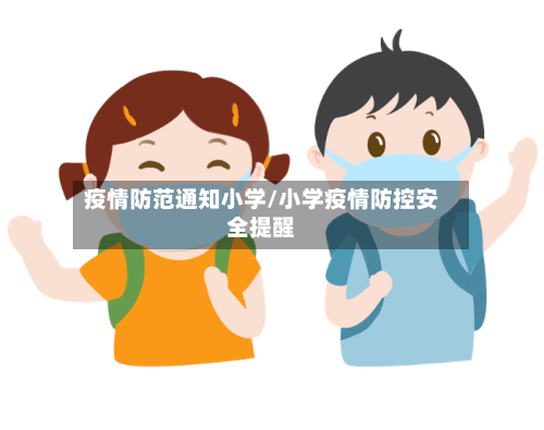 疫情防范通知小学/小学疫情防控安全提醒