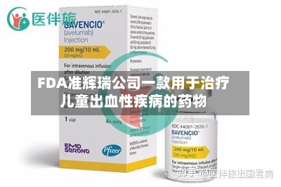 FDA准辉瑞公司一款用于治疗儿童出血性疾病的药物